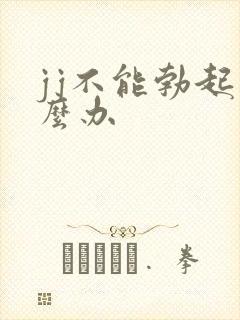 jj不能勃起怎么办