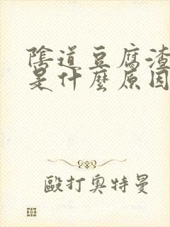 阴道豆腐渣东西是什么原因