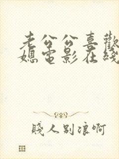 老公公喜欢干儿媳电影在线免费看