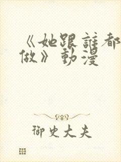 《她跟谁都可以做》动漫