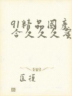 91精品国产综合久久久蜜臀粉嫩