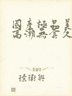 国产极品美女到高潮无套久久封面