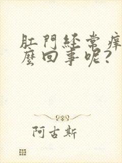 肛门经常痒是怎么回事呢?