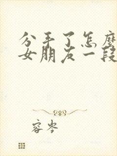 分手了怎么挽回女朋友一段话