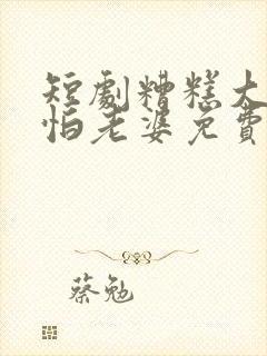 短剧糟糕大少爷怕老婆免费观看