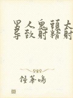 男人鬼头太敏感导致射精射的早