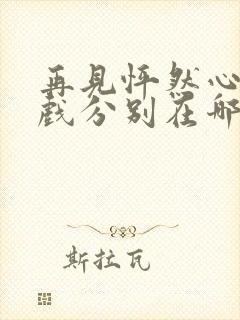 再见怦然心动吻戏分别在哪一集