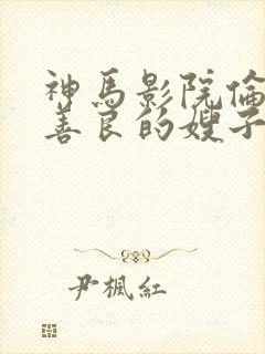 神马影院伦理片善良的嫂子