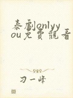 泰剧onlyyou免费观看