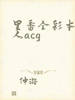 里番全彩本子同人acg