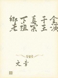 乡下真千金竟是老祖宗主演