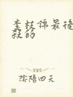 李枝锦最后被谁杀的