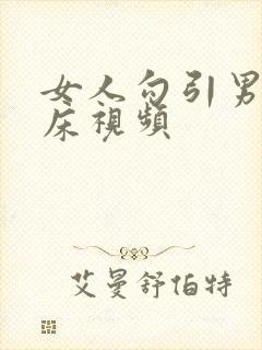 女人勾引男人上床视频