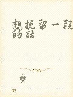 想挽留一段感情的话