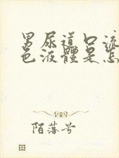 男尿道口流出黄色液体是怎么回事