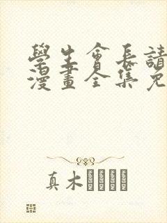 学生会长请小心漫画全集免费观看