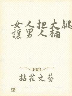 女人把大腿张开让男人桶