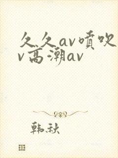 久久av喷吹av高潮av