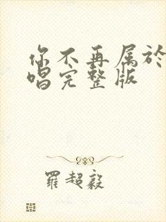 你不再属于我原唱完整版