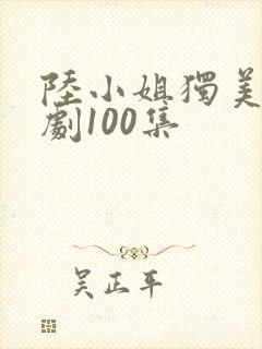 陆小姐独美后短剧100集