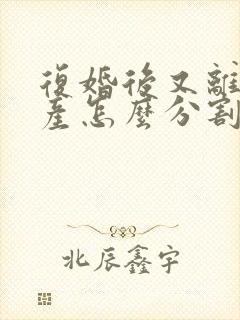 复婚后又离婚财产怎么分割