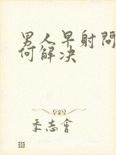 男人早射问题如何解决