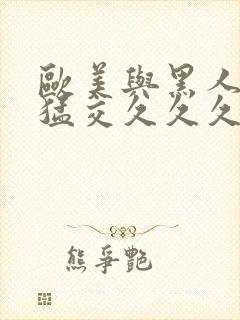 欧美与黑人午夜猛交久久久