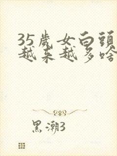 35岁女白头发越来越多啥原因