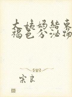 大姨妈结束后有褐色分泌物怎么办