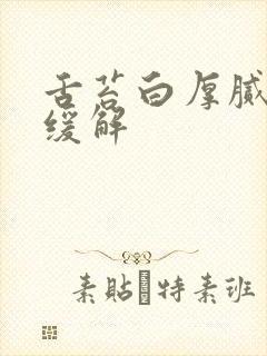 舌苔白厚腻怎么缓解