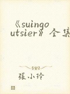 《suingoutsier》全集免费观看动漫