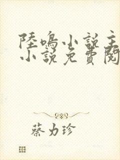 陆鸣小说主角的小说免费阅读全文