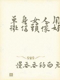 单身女人用什么微信头像好