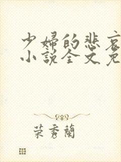 少妇的悲哀榆木小说全文免费阅读笔趣阁下载