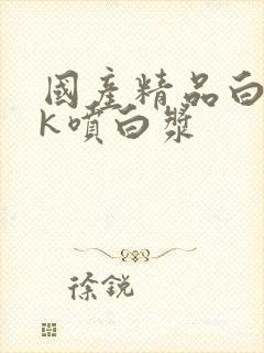 国产精品白丝jk喷白浆