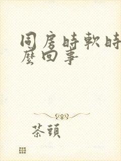 同房时软时硬怎么回事