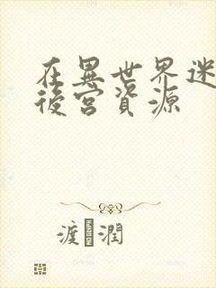 在异世界迷宫开后宫资源