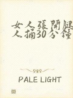 女人张开腿给男人捅30分钟