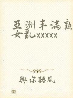 亚洲丰满熟妇熟女乱xxxxx