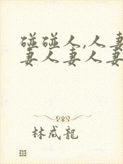 碰碰人,人妻人妻人妻人妻人妻人妻人