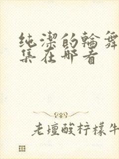 纯洁的轮舞曲全集在哪看