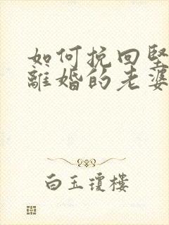 如何挽回坚决要离婚的老婆的心