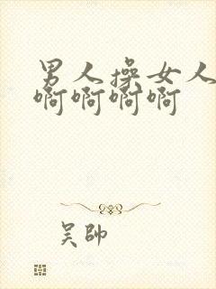 男人操女人啊啊啊啊啊啊