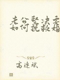 老公坚决要离婚如何挽救婚姻