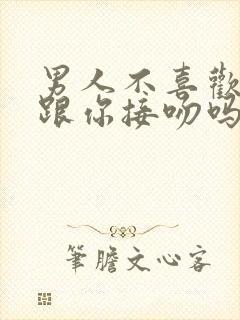 男人不喜欢你会跟你接吻吗