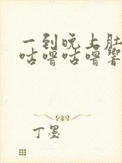 一到晚上肚子就咕噜咕噜响还放屁