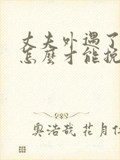 丈夫外遇了女人怎么才能挽回