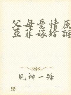 父母爱情原著江亚菲嫁给谁