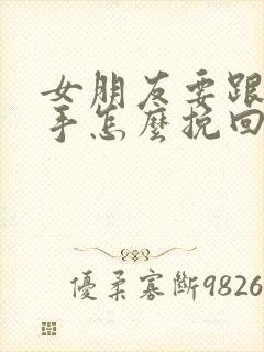 女朋友要跟我分手怎么挽回