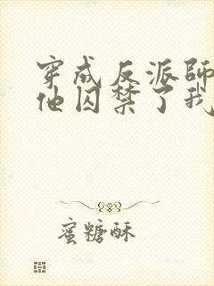 穿成反派师尊后他囚禁了我